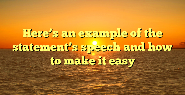 Here’s an example of the statement’s speech and how to make it easy