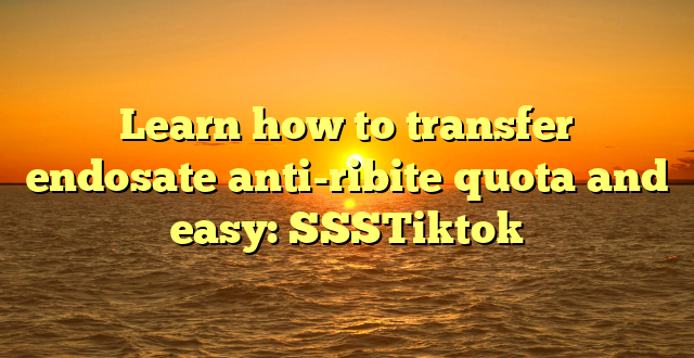 Learn how to transfer endosate anti-ribite quota and easy: SSSTiktok