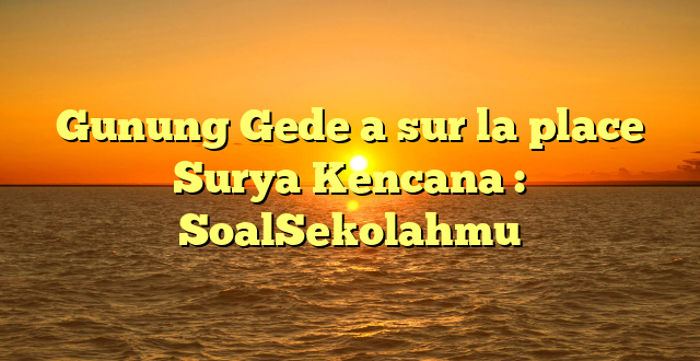 Gunung Gede a sur la place Surya Kencana : SoalSekolahmu