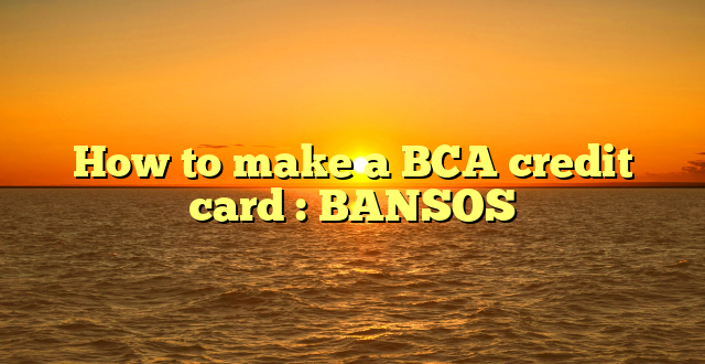 How to make a BCA credit card : BANSOS