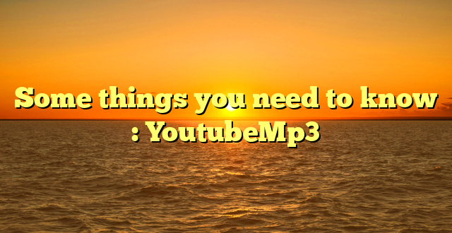 Some things you need to know : YoutubeMp3