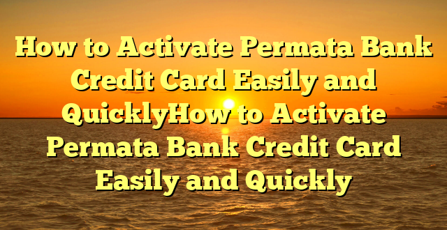 How to Activate Permata Bank Credit Card Easily and QuicklyHow to Activate Permata Bank Credit Card Easily and Quickly