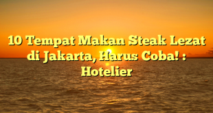 10 Tempat Makan Steak Lezat di Jakarta, Harus Coba! : Hotelier