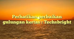 Perhatikan perbaikan gulungan kertas : Techsbright