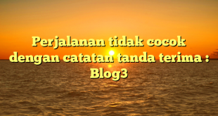 Perjalanan tidak cocok dengan catatan tanda terima : Blog3