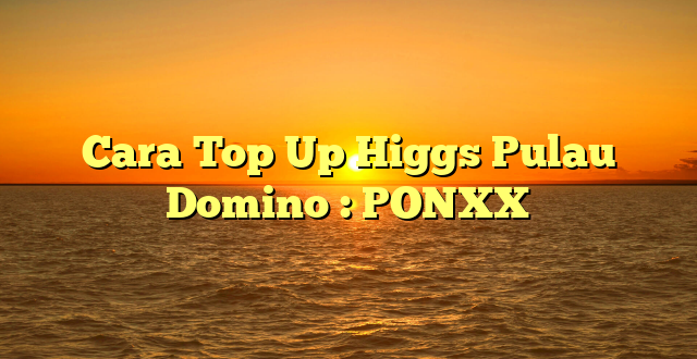 Cara Top Up Higgs Pulau Domino : PONXX