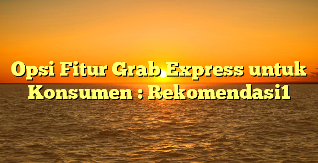 Opsi Fitur Grab Express untuk Konsumen : Rekomendasi1