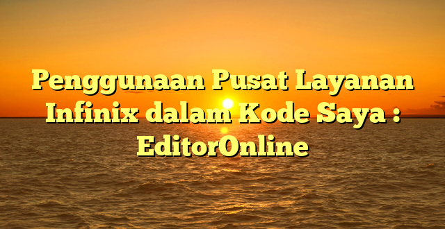 Penggunaan Pusat Layanan Infinix dalam Kode Saya : EditorOnline