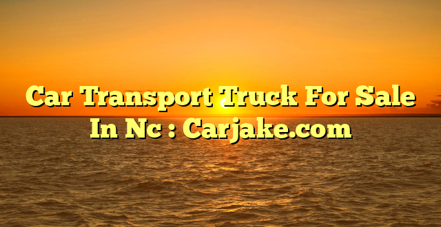 Car Transport Truck For Sale In Nc : Carjake.com