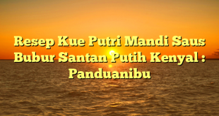 Resep Kue Putri Mandi Saus Bubur Santan Putih Kenyal : Panduanibu