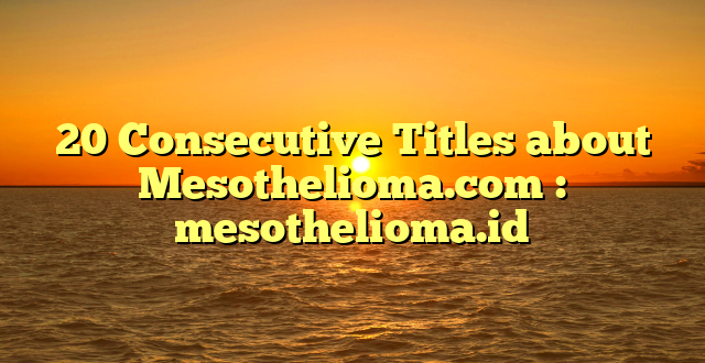 20 Consecutive Titles about Mesothelioma.com : mesothelioma.id