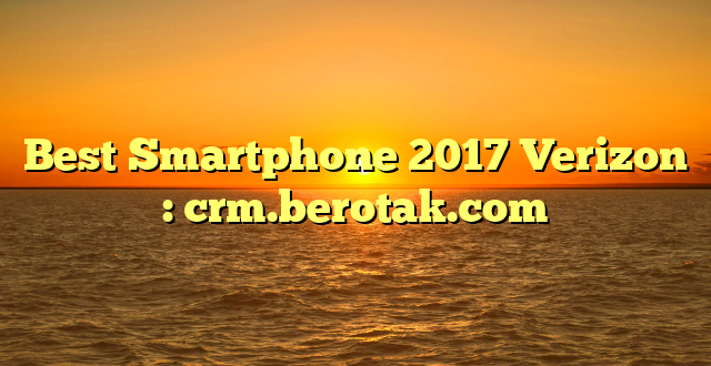 Best Smartphone 2017 Verizon : crm.berotak.com