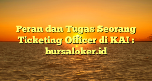 Peran dan Tugas Seorang Ticketing Officer di KAI : bursaloker.id