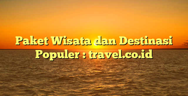 Paket Wisata dan Destinasi Populer : travel.co.id