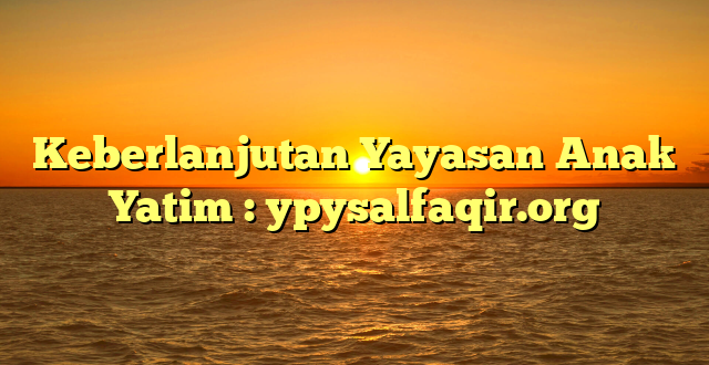 Keberlanjutan Yayasan Anak Yatim : ypysalfaqir.org